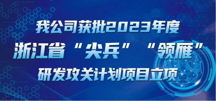 【喜報！】公司獲批2023年度浙江省“尖兵”“領雁” 研發(fā)攻關計劃項目立項